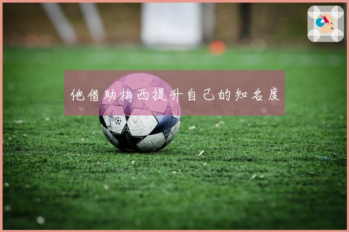 他借助梅西提升自己的知名度