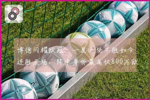 博德闪耀欧冠：一度六场不胜如今连胜五场，阵中身价最高仅800万欧