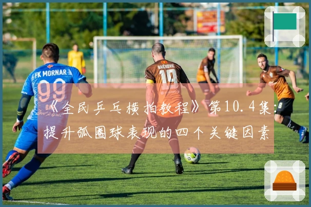 《全民乒乓横拍教程》第10.4集：提升弧圈球表现的四个关键因素