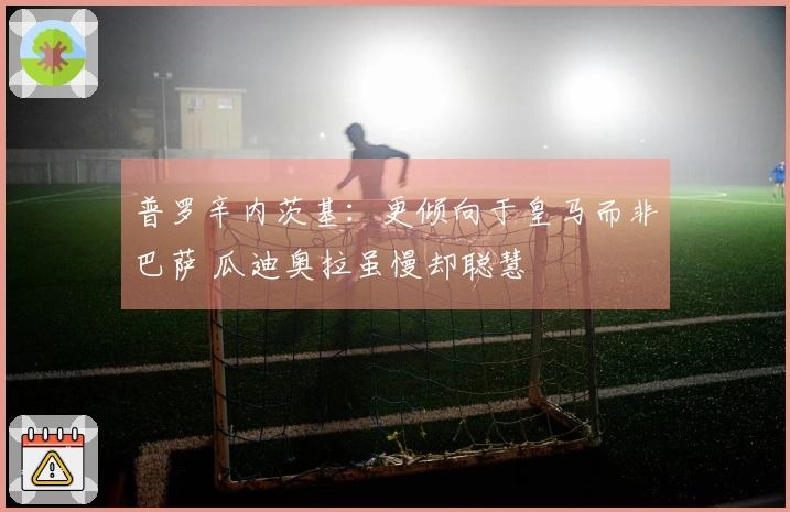 普罗辛内茨基：更倾向于皇马而非巴萨 瓜迪奥拉虽慢却聪慧