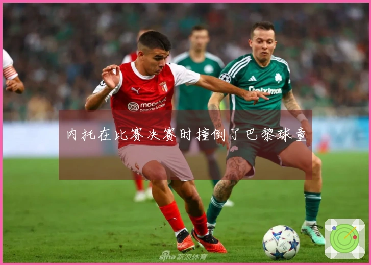 内托在比赛决赛时撞倒了巴黎球童