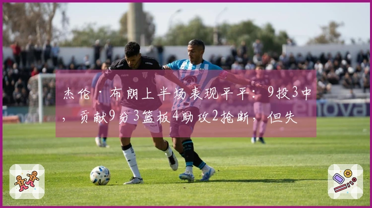 杰伦·布朗上半场表现平平：9投3中，贡献9分3篮板4助攻2抢断，但失误和犯规各3次