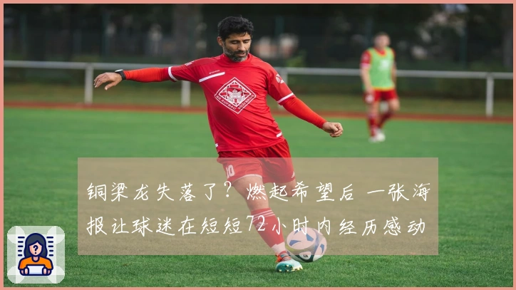铜梁龙失落了？燃起希望后 一张海报让球迷在短短72小时内经历感动与失望