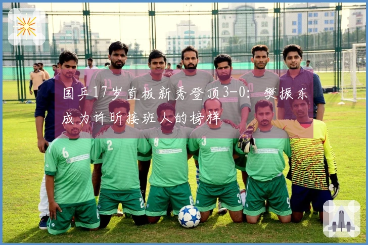 国乒17岁直板新秀登顶3-0：樊振东成为许昕接班人的榜样