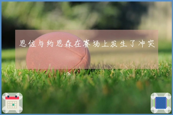 恩佐与约恩森在赛场上发生了冲突