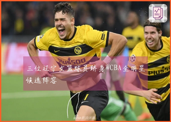 三位辽宁女篮球员跻身WCBA全明星候选阵容