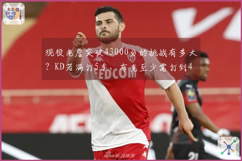 现役老詹突破43000分的挑战有多大？KD若满打5季，布克至少需打到42岁方有希望