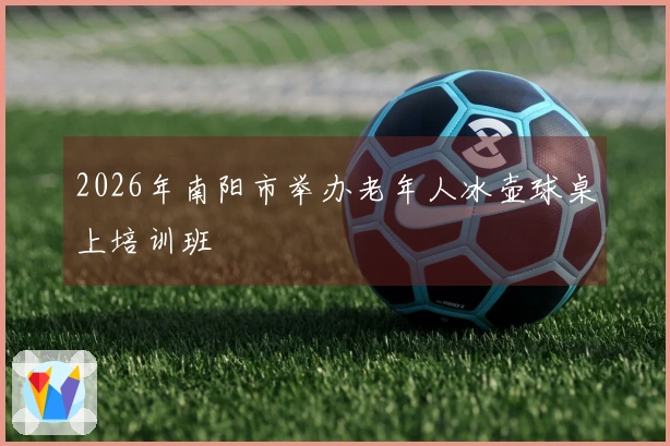 2026年南阳市举办老年人冰壶球桌上培训班