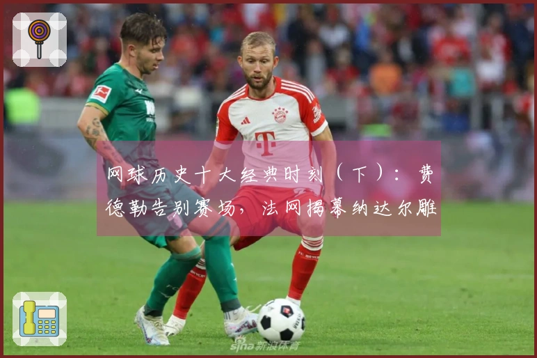 网球历史十大经典时刻（下）：费德勒告别赛场，法网揭幕纳达尔雕像！