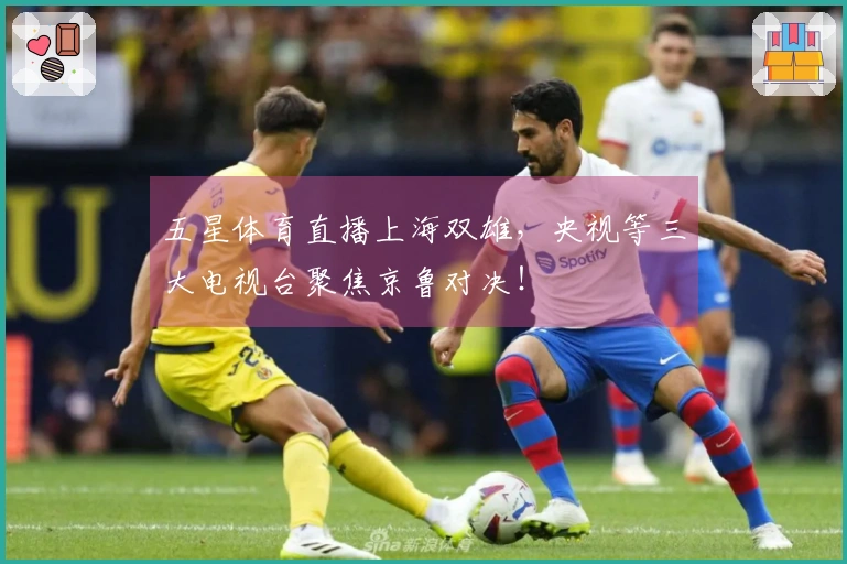 五星体育直播上海双雄，央视等三大电视台聚焦京鲁对决！