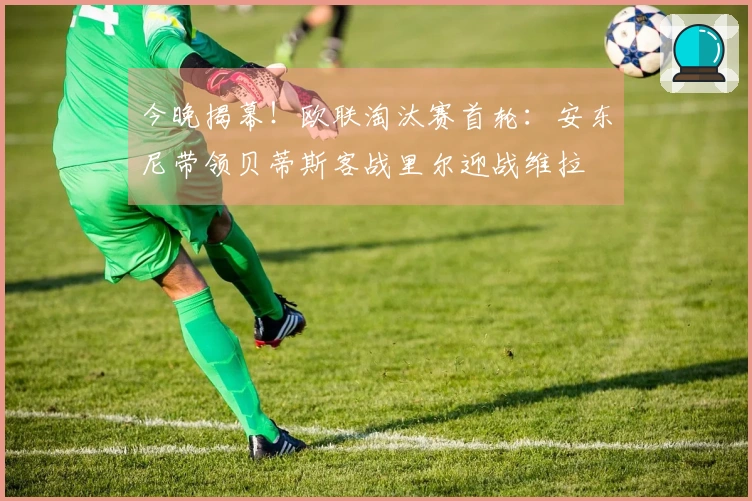 今晚揭幕！欧联淘汰赛首轮：安东尼带领贝蒂斯客战里尔迎战维拉