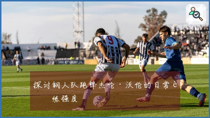 探讨钢人队跑锋杰伦·沃伦的日常训练强度